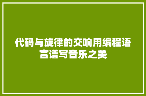 代码与旋律的交响用编程语言谱写音乐之美