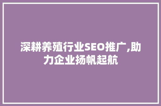 深耕养殖行业SEO推广,助力企业扬帆起航