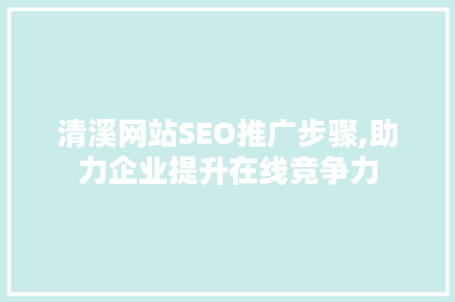 清溪网站SEO推广步骤,助力企业提升在线竞争力  第1张