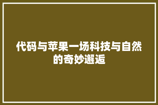代码与苹果一场科技与自然的奇妙邂逅  第1张