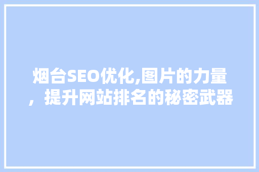 烟台SEO优化,图片的力量，提升网站排名的秘密武器