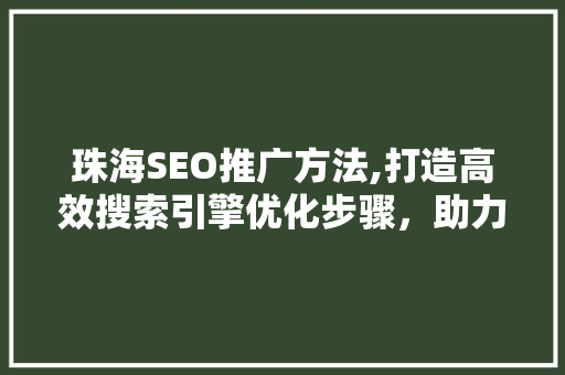 珠海SEO推广方法,打造高效搜索引擎优化步骤，助力企业腾飞