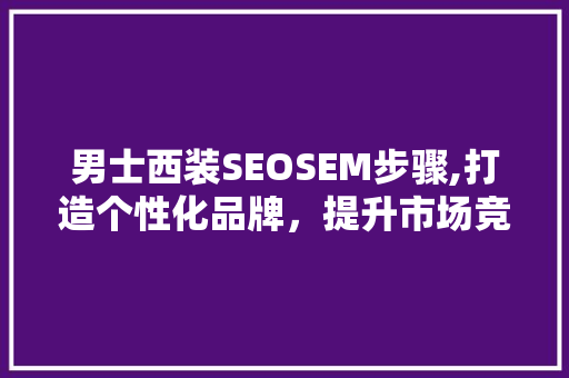 男士西装SEOSEM步骤,打造个性化品牌，提升市场竞争优势  第1张
