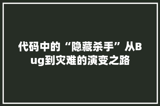代码中的“隐藏杀手”从Bug到灾难的演变之路  第1张