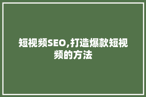 短视频SEO,打造爆款短视频的方法