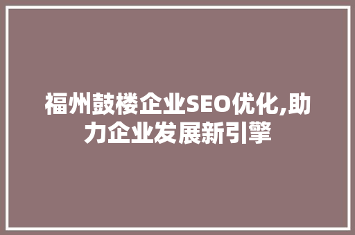福州鼓楼企业SEO优化,助力企业发展新引擎