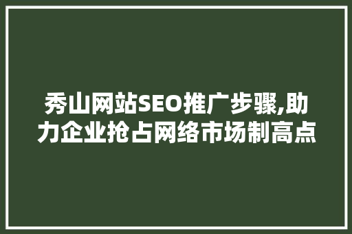 秀山网站SEO推广步骤,助力企业抢占网络市场制高点