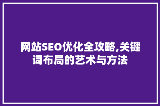 网站SEO优化全攻略,关键词布局的艺术与方法