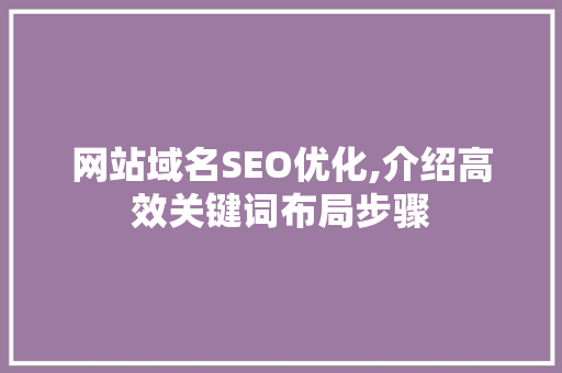 网站域名SEO优化,介绍高效关键词布局步骤
