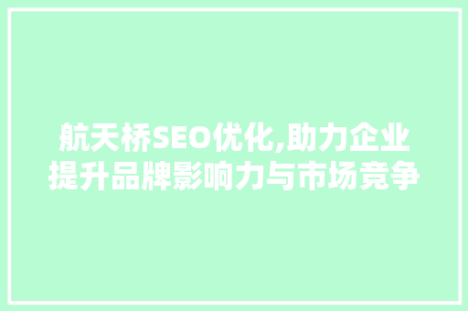 航天桥SEO优化,助力企业提升品牌影响力与市场竞争力  第1张