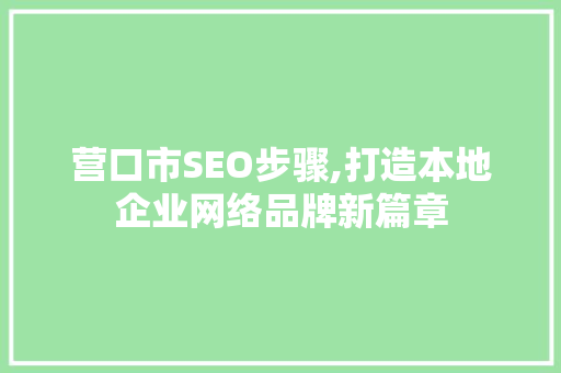营口市SEO步骤,打造本地企业网络品牌新篇章