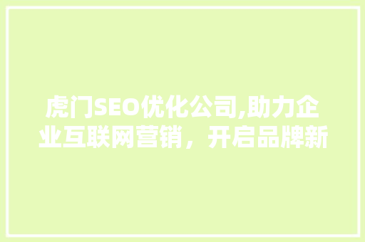 虎门SEO优化公司,助力企业互联网营销，开启品牌新篇章  第1张