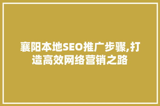 襄阳本地SEO推广步骤,打造高效网络营销之路