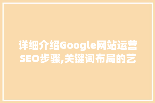 详细介绍Google网站运营SEO步骤,关键词布局的艺术