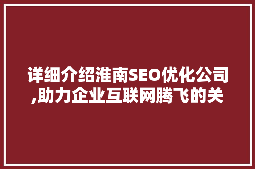 详细介绍淮南SEO优化公司,助力企业互联网腾飞的关键步骤  第1张