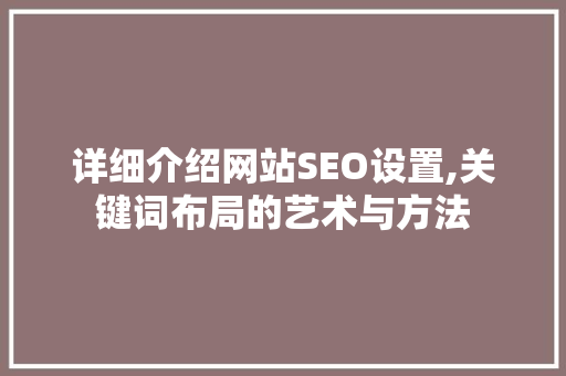 详细介绍网站SEO设置,关键词布局的艺术与方法  第1张