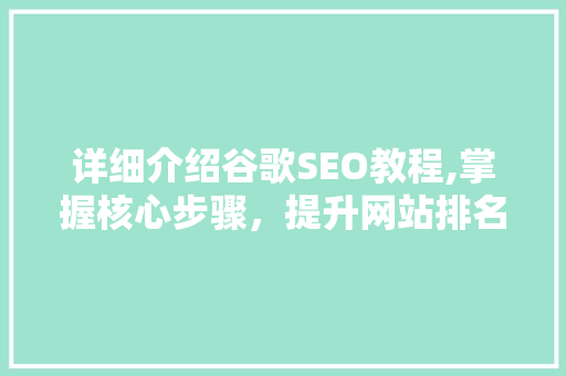 详细介绍谷歌SEO教程,掌握核心步骤，提升网站排名