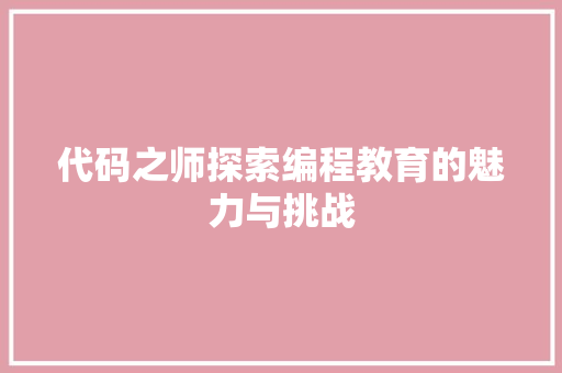 代码之师探索编程教育的魅力与挑战
