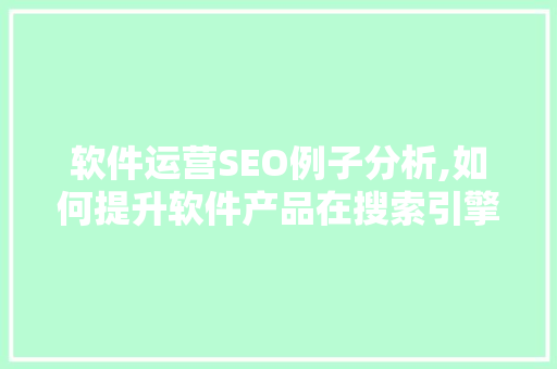 软件运营SEO例子分析,如何提升软件产品在搜索引擎中的排名  第1张