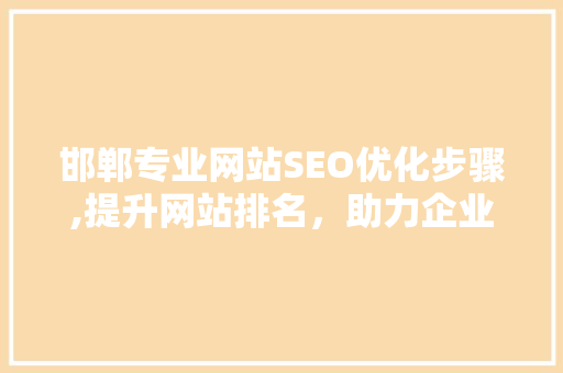 邯郸专业网站SEO优化步骤,提升网站排名，助力企业腾飞