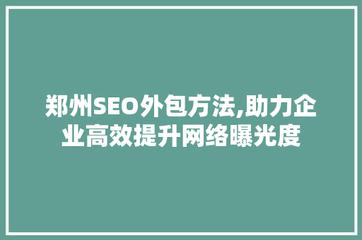 郑州SEO外包方法,助力企业高效提升网络曝光度
