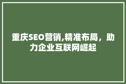 重庆SEO营销,精准布局，助力企业互联网崛起