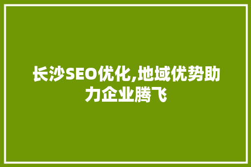 长沙SEO优化,地域优势助力企业腾飞