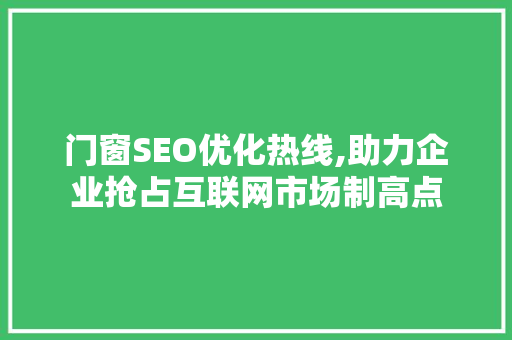 门窗SEO优化热线,助力企业抢占互联网市场制高点