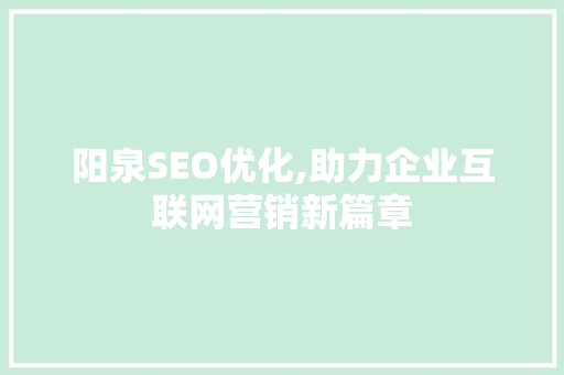 阳泉SEO优化,助力企业互联网营销新篇章