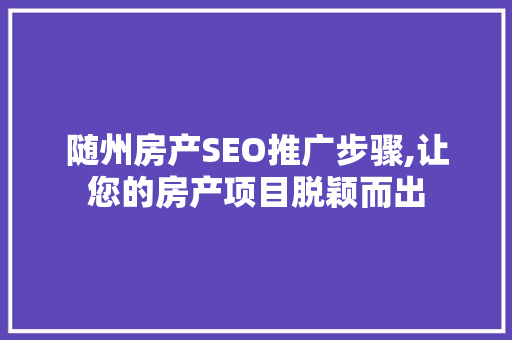 随州房产SEO推广步骤,让您的房产项目脱颖而出