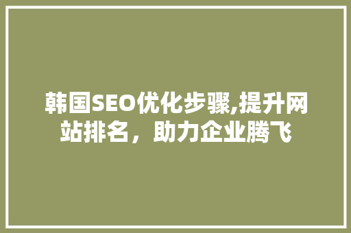 韩国SEO优化步骤,提升网站排名，助力企业腾飞