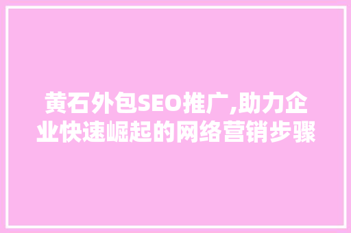 黄石外包SEO推广,助力企业快速崛起的网络营销步骤