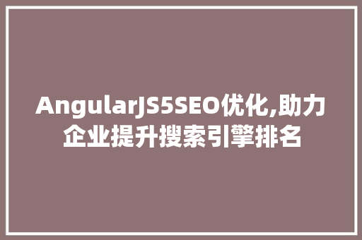 AngularJS5SEO优化,助力企业提升搜索引擎排名