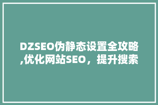 DZSEO伪静态设置全攻略,优化网站SEO，提升搜索引擎排名
