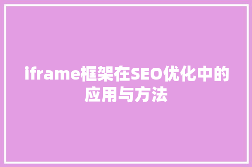 iframe框架在SEO优化中的应用与方法