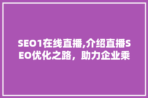 SEO1在线直播,介绍直播SEO优化之路，助力企业乘风破浪
