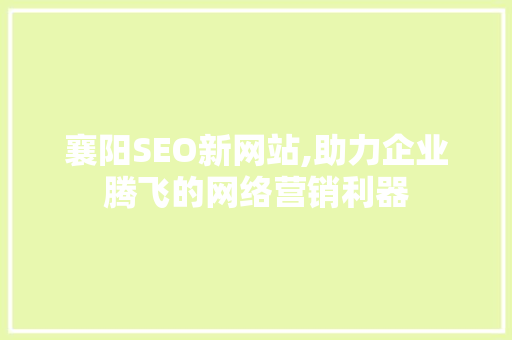 襄阳SEO新网站,助力企业腾飞的网络营销利器