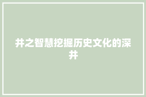 井之智慧挖掘历史文化的深井