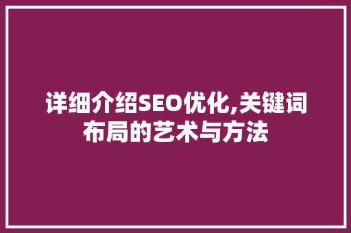详细介绍SEO优化,关键词布局的艺术与方法