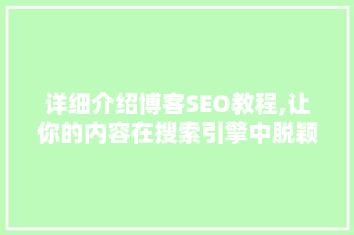 详细介绍博客SEO教程,让你的内容在搜索引擎中脱颖而出