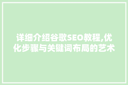 详细介绍谷歌SEO教程,优化步骤与关键词布局的艺术