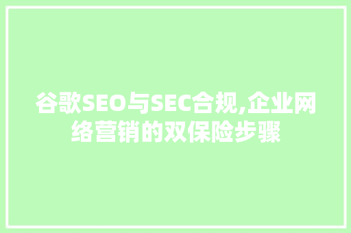 谷歌SEO与SEC合规,企业网络营销的双保险步骤
