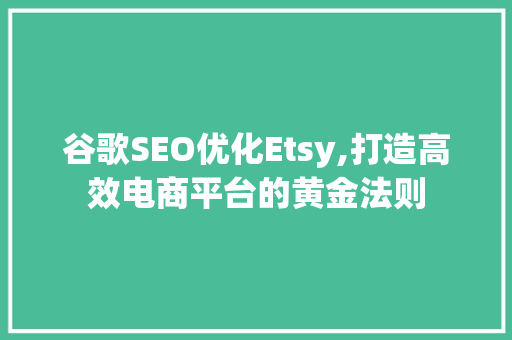 谷歌SEO优化Etsy,打造高效电商平台的黄金法则