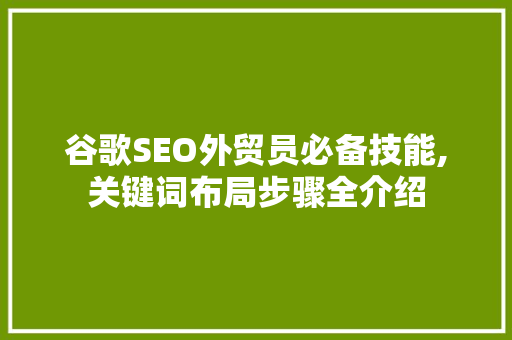 谷歌SEO外贸员必备技能,关键词布局步骤全介绍