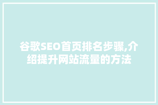 谷歌SEO首页排名步骤,介绍提升网站流量的方法