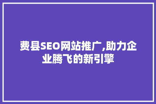 费县SEO网站推广,助力企业腾飞的新引擎  第1张
