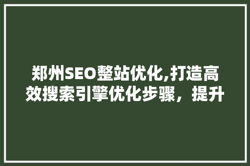 郑州SEO整站优化,打造高效搜索引擎优化步骤，提升网站排名与流量