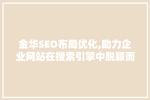 金华SEO布局优化,助力企业网站在搜索引擎中脱颖而出  第1张