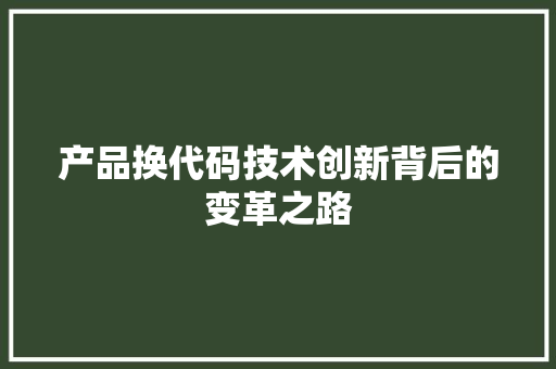 产品换代码技术创新背后的变革之路