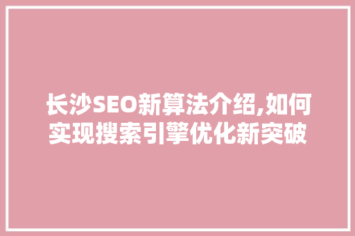长沙SEO新算法介绍,如何实现搜索引擎优化新突破